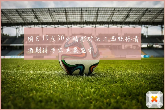 明日19点30分精彩对决江西鲸裕清酒期待与你共襄盛举