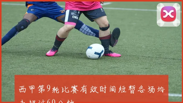 西甲第9轮比赛有效时间短暂各场均未超过60分钟