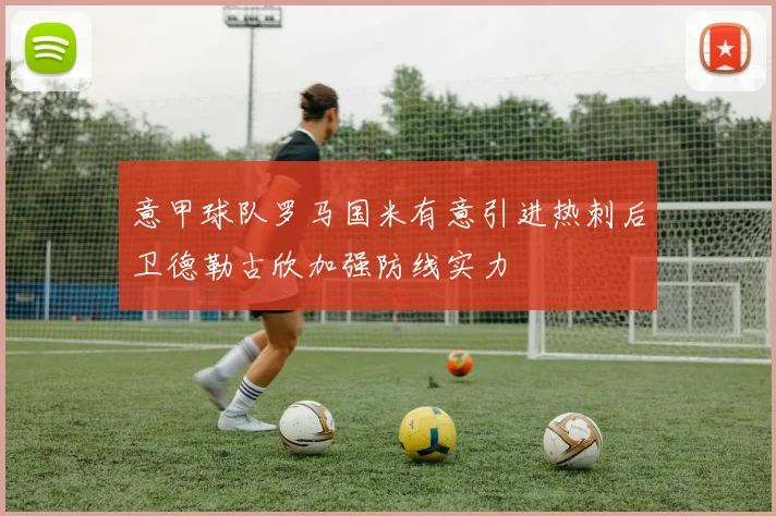 意甲球队罗马国米有意引进热刺后卫德勒古欣加强防线实力