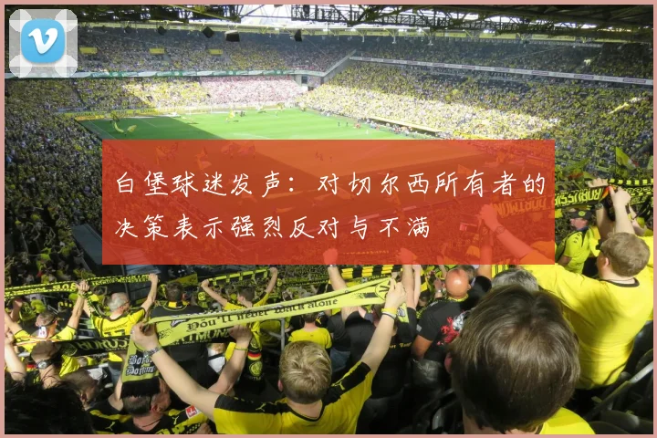 白堡球迷发声：对切尔西所有者的决策表示强烈反对与不满
