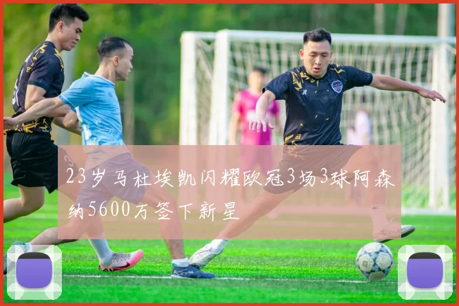 23岁马杜埃凯闪耀欧冠3场3球阿森纳5600万签下新星