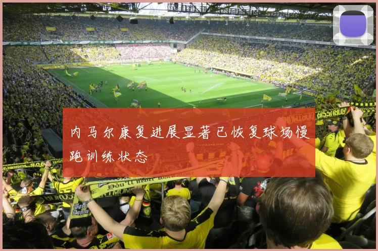 内马尔康复进展显著已恢复球场慢跑训练状态