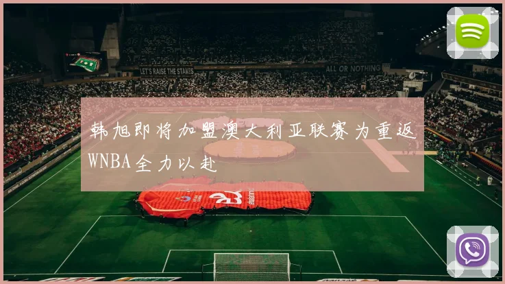 韩旭即将加盟澳大利亚联赛为重返WNBA全力以赴