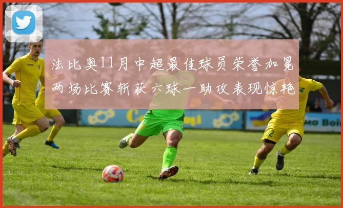 法比奥11月中超最佳球员荣誉加冕两场比赛斩获六球一助攻表现惊艳