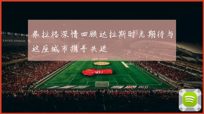 弗拉格深情回顾达拉斯时光期待与这座城市携手共进