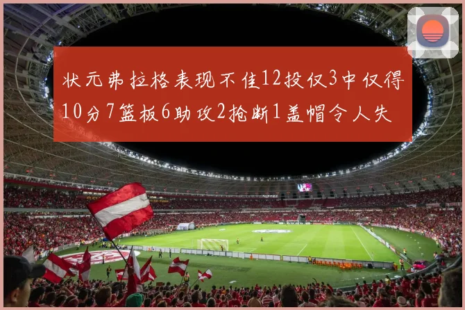 状元弗拉格表现不佳12投仅3中仅得10分7篮板6助攻2抢断1盖帽令人失望