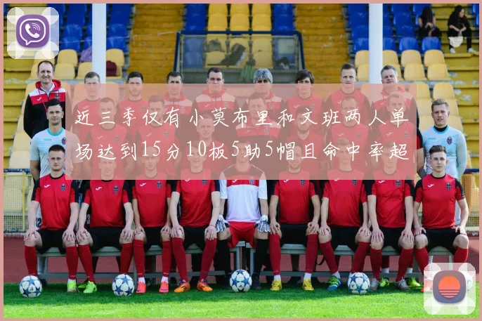 近三季仅有小莫布里和文班两人单场达到15分10板5助5帽且命中率超过70