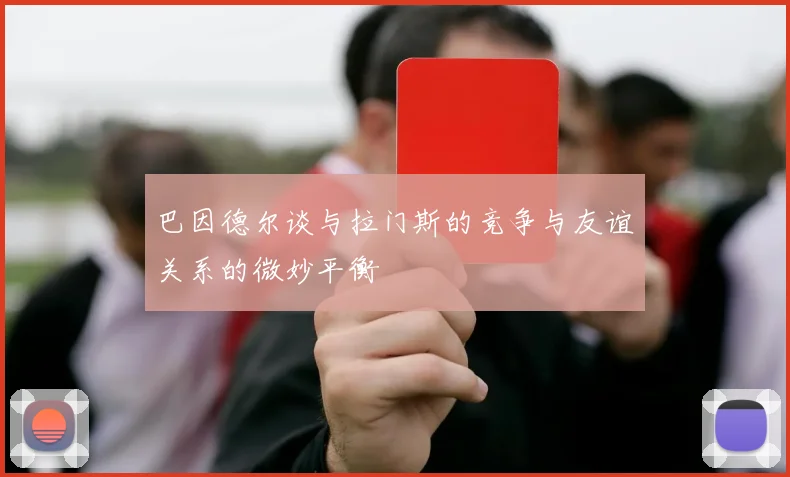 巴因德尔谈与拉门斯的竞争与友谊关系的微妙平衡
