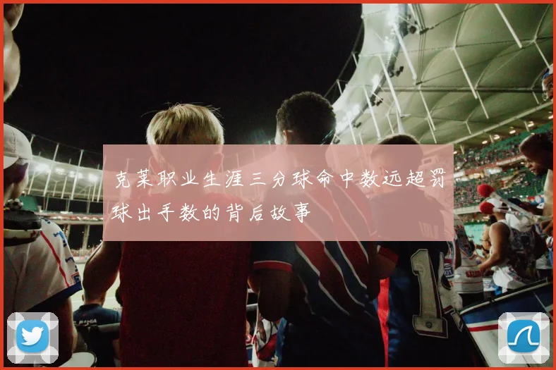 克莱职业生涯三分球命中数远超罚球出手数的背后故事