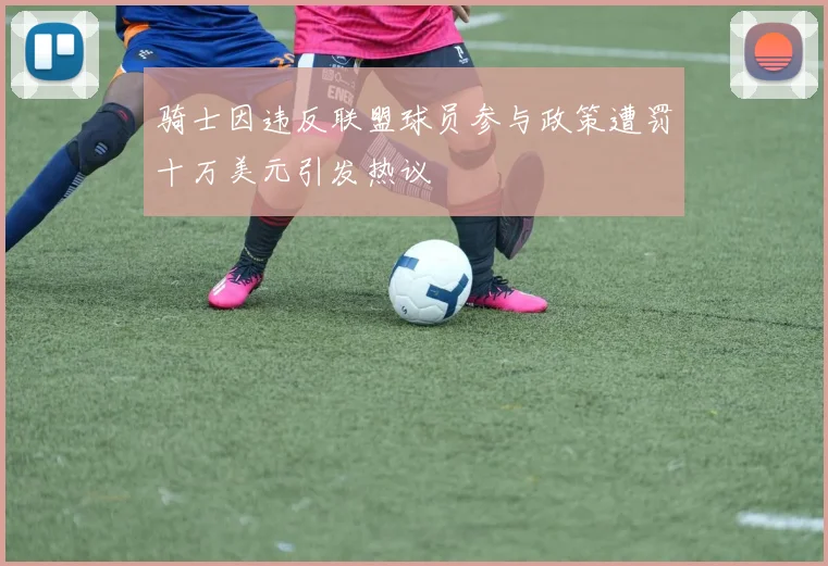 骑士因违反联盟球员参与政策遭罚十万美元引发热议