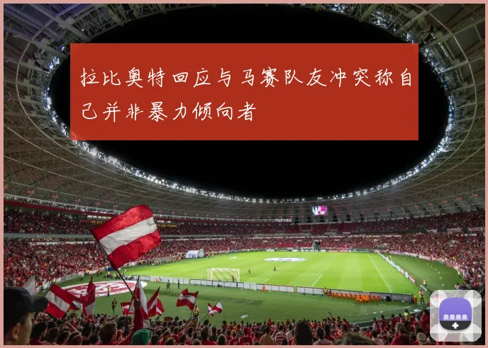 拉比奥特回应与马赛队友冲突称自己并非暴力倾向者