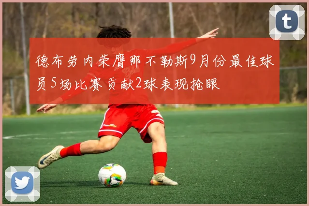 德布劳内荣膺那不勒斯9月份最佳球员5场比赛贡献2球表现抢眼